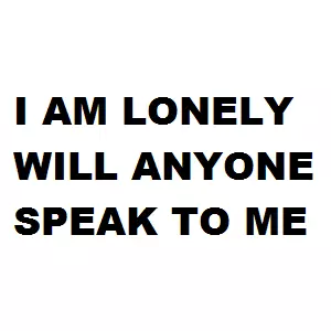 i am lonely will anyone speak to me meme image