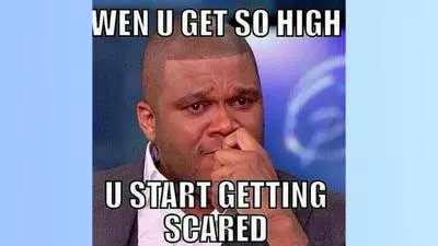 weed makes you scared when you get so high you start getting scared