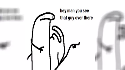 hey man you see that guy over there