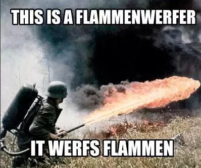 this is a flammenwerfer it werfs flammen meme image