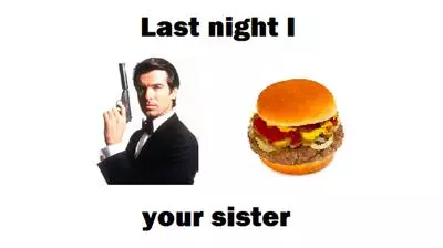 james bond burger last night i x y your sister