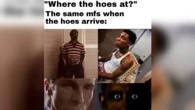 where the hoes at when the hoes arrive