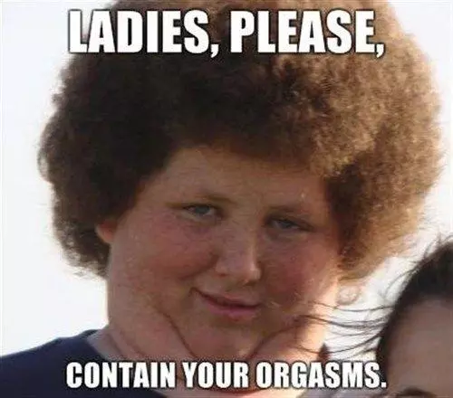 ladies please contain your orgasms meme image